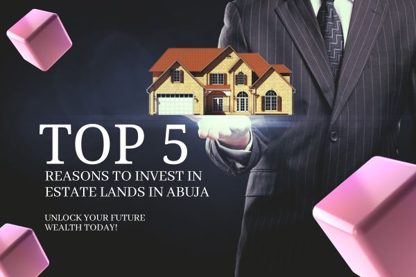 Top 5 Reasons to Invest in Estate Lands in Abuja